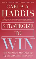 Strategize to Win: The New Way to Start Out, Step Up or Start Over in Your Career Carla Harris