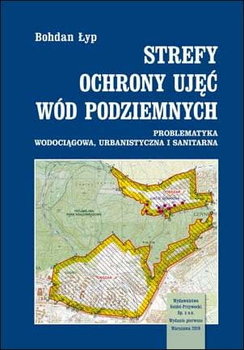 Strefy ochrony ujęć wód podziemnych. Problematyka wodociągowa, urbanistyczna i sanitarna - Łyp Bohdan