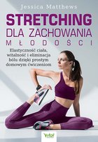Stretching dla zachowania młodości. Elastyczność ciała, witalność i eliminacja bólu dzięki prostym domowym ćwiczeniom Matthews Jessica