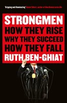 Strongmen: How They Rise, Why They Succeed, How They Fall Ruth Ben-Ghiat