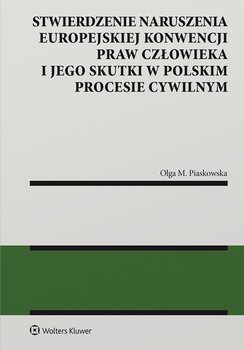 Stwierdzenie naruszenia Europejskiej Konwencji Praw Człowieka i jego skutki w polskim procesie cywilnym - Piaskowska Olga M.