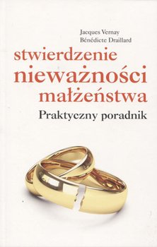 Stwierdzenie nieważności małżeństwa. Praktyczny poradnik - Vernay Jacques, Draillard Benedicte