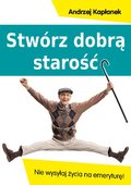 Stwórz dobrą starość. Nie wysyłaj życia na emeryturę!&nbsp;-&nbsp;Kapłanek Andrzej