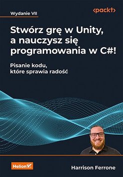 Stwórz grę w Unity, a nauczysz się programowania w C#! Pisanie kodu, które sprawia radość - ebook PDF - Ferrone Harrison