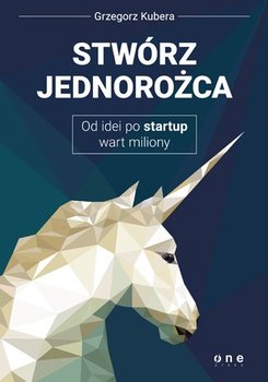 Stwórz jednorożca. Od idei po startup wart miliony - Kubera Grzegorz