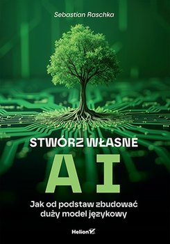 Stwórz własne AI. Jak od podstaw zbudować duży model językowy - Raschka Sebastian