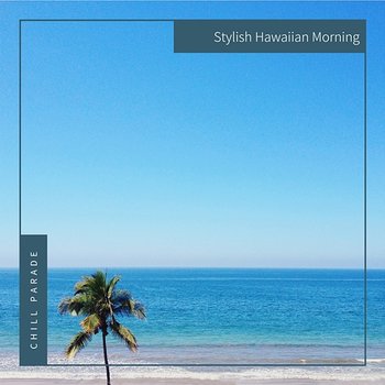 Stylish Hawaiian Morning - Chill Parade