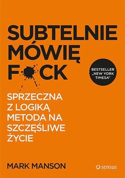 Subtelnie mówię F**k! Sprzeczna z logiką metoda na szczęśliwe życie - Manson Mark