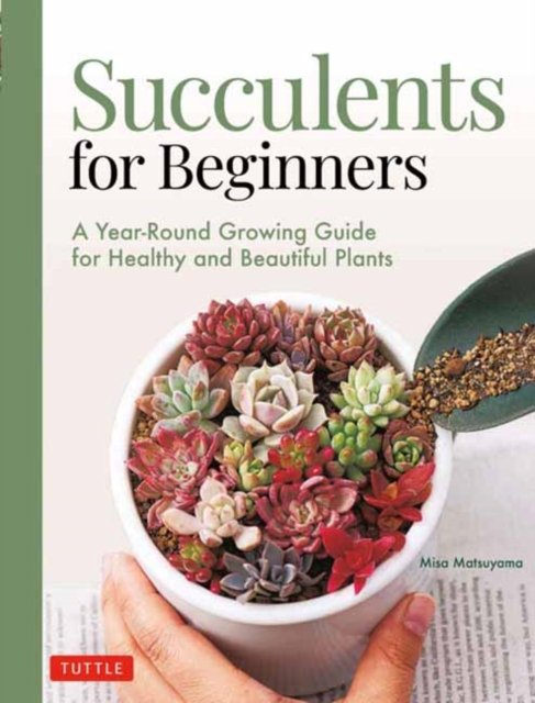 Succulents for Beginners. A Year-Round Growing Guide for Healthy and ...