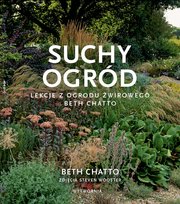 Suchy ogród. Lekcje z ogrodu żwirowego Beth Chatto Chatto Beth