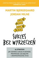 Sukces bez wyrzeczeń. 66 strategii jak odnieść sukces w biznesie, prowadząc szczęśliwe i zrównoważone życie Bjergegaard Martin, Milne Jordan