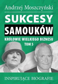 Sukcesy samouków. Królowie wielkiego biznesu. Tom 5 - Moszczyński Andrzej