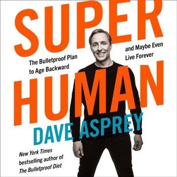 Super Human: The Bulletproof Plan to Age Backward and Maybe Even Live Forever - audiobook - Asprey Dave