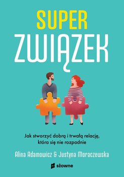 Superzwiązek. Jak stworzyć dobrą i trwałą relację, która się nie rozpadnie - Adamowicz Alina, Moraczewska Justyna