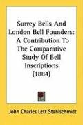 Surrey Bells and London Bell Founders: A Contribution to the Comparative Study of Bell Inscriptions (1884) - Stahlschmidt John Charles Lett
