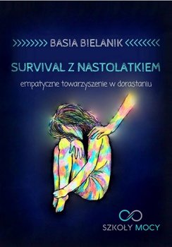 Survival z nastolatkiem. Empatyczne towarzyszenie w dorastaniu - Bielanik Basia
