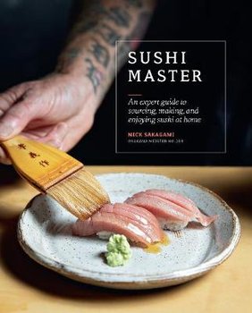 Sushi Master: An Expert Guide to Sourcing, Making and Enjoying Sushi at Home - Sakagami Nick