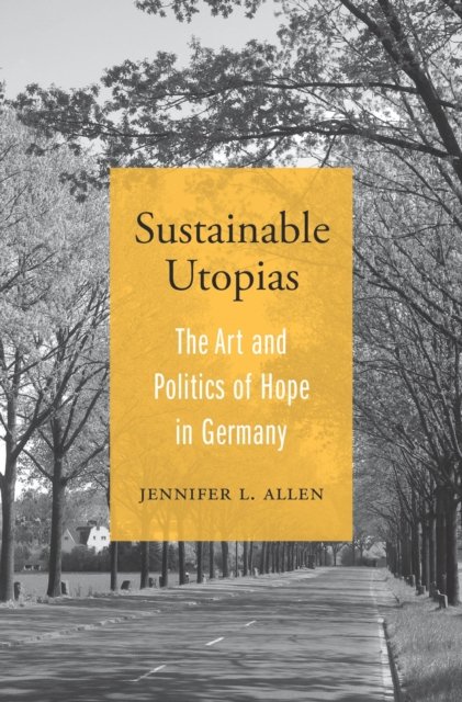 Sustainable Utopias: The Art And Politics Of Hope In Germany - Jennifer ...