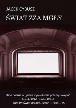 Świat oszalał. Sezon 1914/1915. Kino polskie w pierwszym okresie przemysłowym (1911/1912 - 1920/1921). Świat zza mgły. Tom 4 - Cybusz Jacek