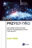 Świat przyszłości. Jak następna fala innowacji wpłynie na gospodarkę, biznes i nas samych Ross Alec