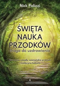 Święta nauka przodków – droga do uzdrowienia. Pierwotne rytuały, szamańskie praktyki i medycyna ludowa Święta nauka przodków – droga do uzdrowienia. Pierwotne rytuały, szamańskie praktyki i medycyna ludowa