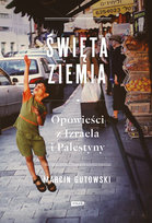 Święta ziemia. Opowieści z Izraela i Palestyny Gutowski Marcin