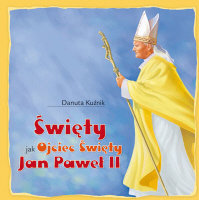 Święty jak Ojciec Święty Jan Paweł II - Kuźnik Danuta