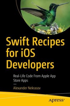 Swift Recipes for iOS Developers: Real-Life Code from App Store Apps - Alexander Nekrasov