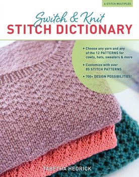 Switch & Knit Stitch Dictionary: Any Yarn, Any Gauge--Pick a Stitch, Choose a Pattern, and Make Your Knits One of a Kind! - Hedrick Tabetha