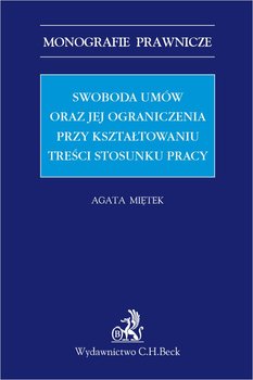 Swoboda umów i jej ograniczenia przy kształtowaniu treści stosunku pracy - Miętek Agata