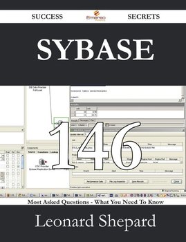 Sybase 146 Success Secrets - 146 Most Asked Questions On Sybase - What You Need To Know - Shepard Leonard