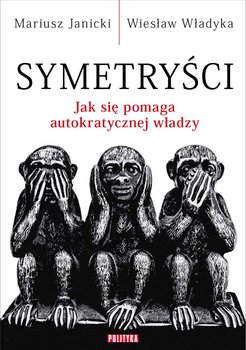 Symetryści. Jak się pomaga autokratycznej władzy - Janicki Mariusz, Władyka Wiesław