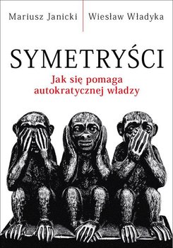 Symetryści. Jak się pomaga autokratycznej władzy - Janicki Mariusz, Władyka Wiesław