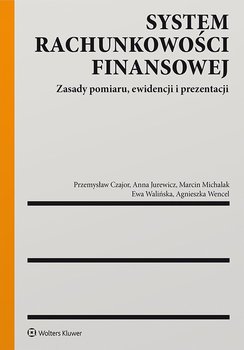 System rachunkowości finansowej. Zasady pomiaru, ewidencji i prezentacji - Czajor Przemysław, Jurewicz Anna, Wencel Agnieszka Katarzyna, Michalak Marcin, Walińska Ewa