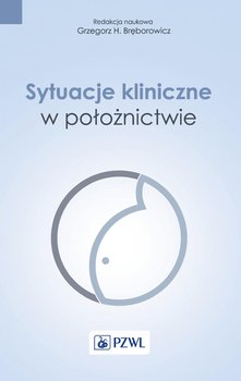 Sytuacje kliniczne w położnictwie - Bręborowicz Grzegorz H.