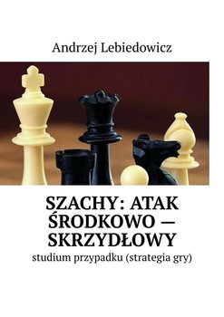 Szachy: atak środkowo-skrzydłowy - Lebiedowicz Andrzej