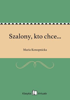 Szalony, kto chce... - Konopnicka Maria