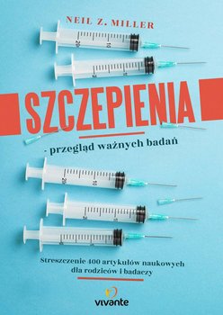 Szczepienia. Przegląd ważnych badań. Streszczenie 400 artykułów naukowych dla rodziców i badaczy - Miller Neil Z.