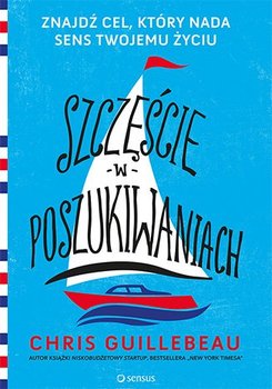 Szczęście w poszukiwaniach. Znajdź cel, który nada sens Twojemu życiu - Guillebeau Chris