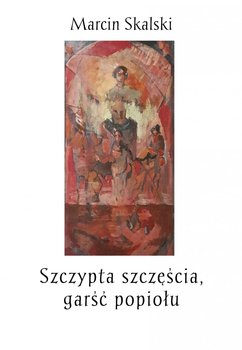 Szczypta szczęścia, garść popiołu - Skalski Marcin