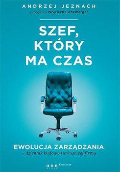 Szef, który ma czas. Ewolucja zarządzania - dziennik budowy turkusowej firmy - Eichelberger Wojciech, Jeznach Andrzej