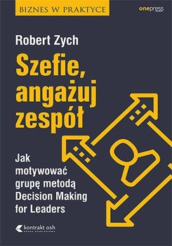 Szefie, angażuj zespół. Jak motywować grupę metodą Decision Making for Leaders - Zych Robert