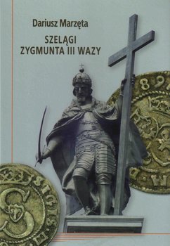 Szelągi Zygmunta III Wazy - Marzęta Dariusz