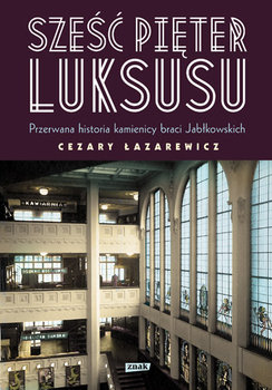 Sześć pięter luksusu. Przerwana historia kamienicy braci Jabłkowskich - Łazarewicz Cezary