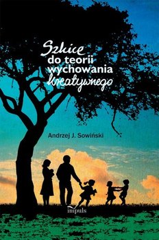 Szkice do teorii wychowania kreatywnego - Sowiński J. Andrzej