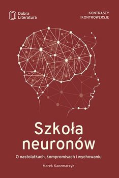 Szkoła neuronów. O nastolatkach, kompromisach i wychowaniu - Kaczmarzyk Marek