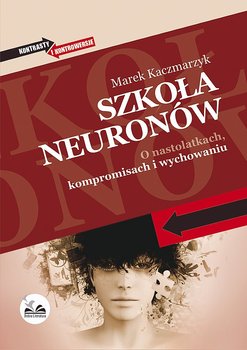 Szkoła neuronów. O nastolatkach, kompromisach i wychowaniu - Kaczmarzyk Marek
