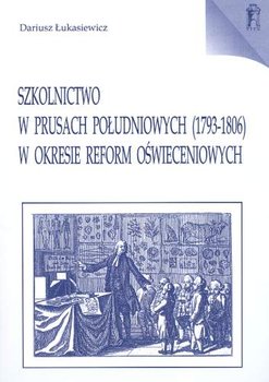 Szkolnictwo w Prusach Południowych 1793-1806 w Okresie Reform Oświeceniowych - Łukasiewicz Dariusz