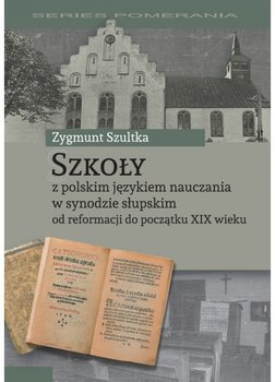 Szkoły z polskim językiem nauczania w synodzie słupskim od reformacji do początku XIX wieku - Szultka Zygmunt
