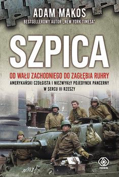 Szpica. Od Wału zachodniego od Zagłębia Ruhry. Amerykański czołgista i niezwykły pojedynek pancerny w sercu III Rzeszy - Makos Adam